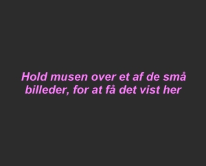 Hold musen over et af de sm billeder, for at f det vist her...